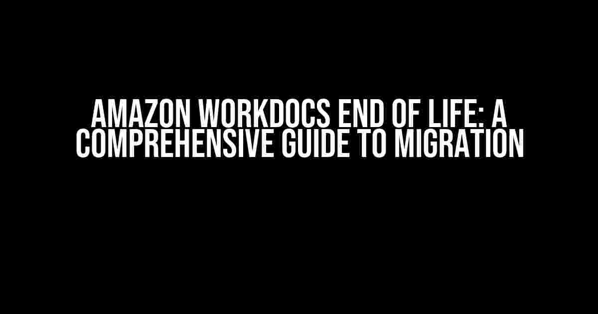 Amazon WorkDocs End of Life: A Comprehensive Guide to Migration