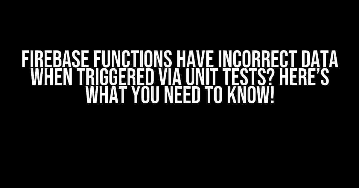 Firebase Functions Have Incorrect Data When Triggered via Unit Tests? Here’s What You Need to Know!