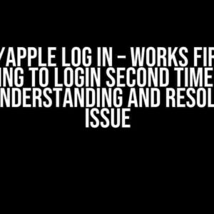 Google/Apple Log in – Works first time but trying to login second time throws error: Understanding and Resolving the Issue