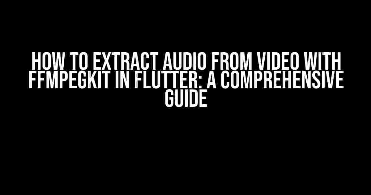 How to Extract Audio from Video with ffmpegKit in Flutter: A Comprehensive Guide