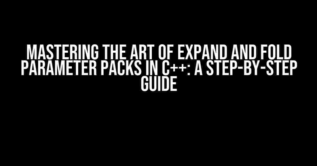 Mastering the Art of expand and fold Parameter Packs in C++: A Step-by-Step Guide