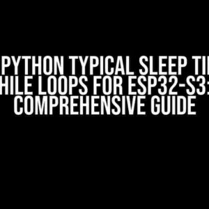 MicroPython Typical Sleep Times in While Loops for ESP32-S3: A Comprehensive Guide