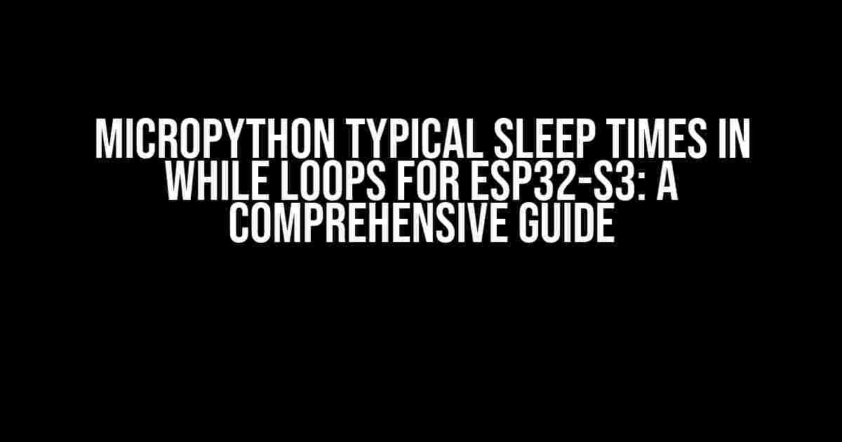 MicroPython Typical Sleep Times in While Loops for ESP32-S3: A Comprehensive Guide