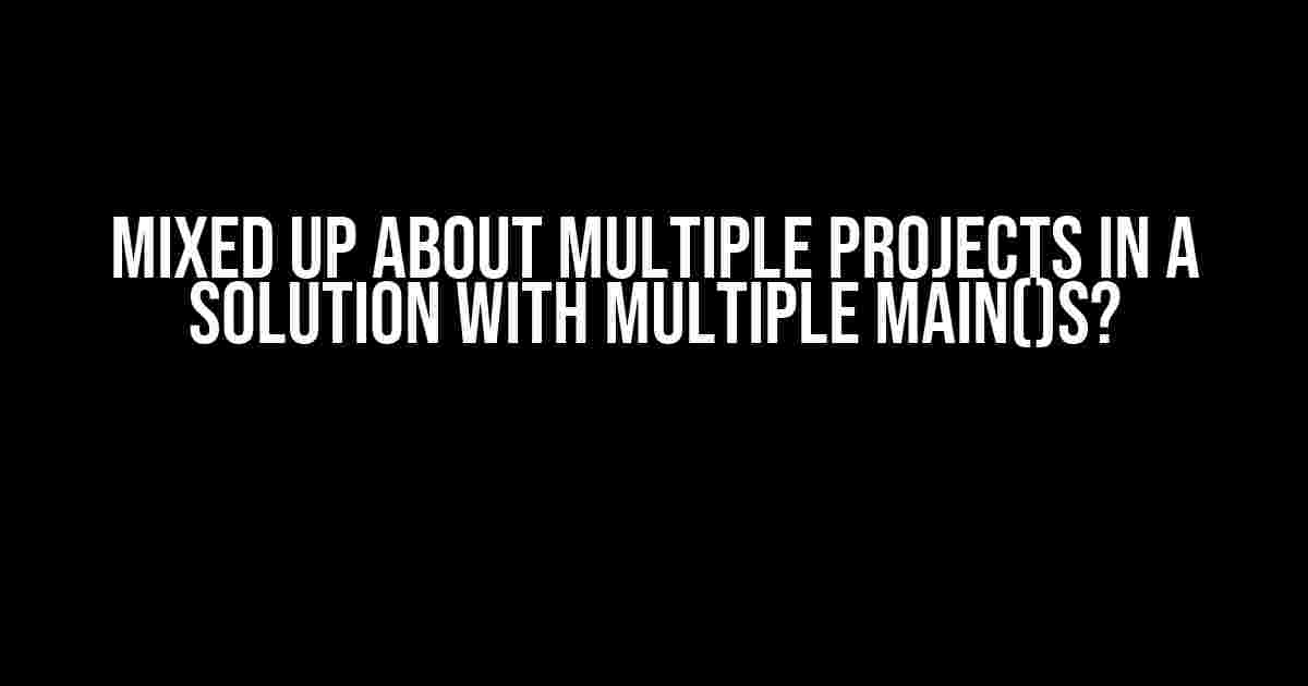 Mixed Up About Multiple Projects in a Solution With multiple main()s?