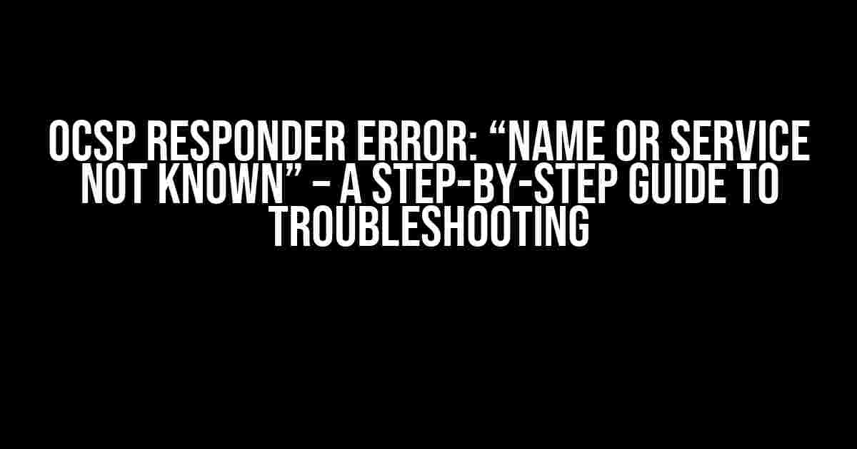 OCSP Responder Error: “Name or service not known” – A Step-by-Step Guide to Troubleshooting