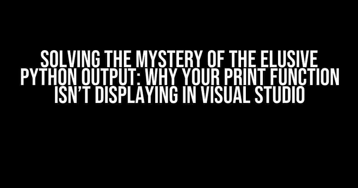 Solving the Mystery of the Elusive Python Output: Why Your Print Function Isn’t Displaying in Visual Studio