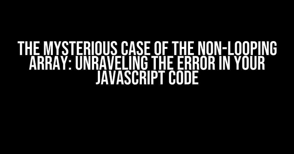 The Mysterious Case of the Non-Looping Array: Unraveling the Error in Your JavaScript Code