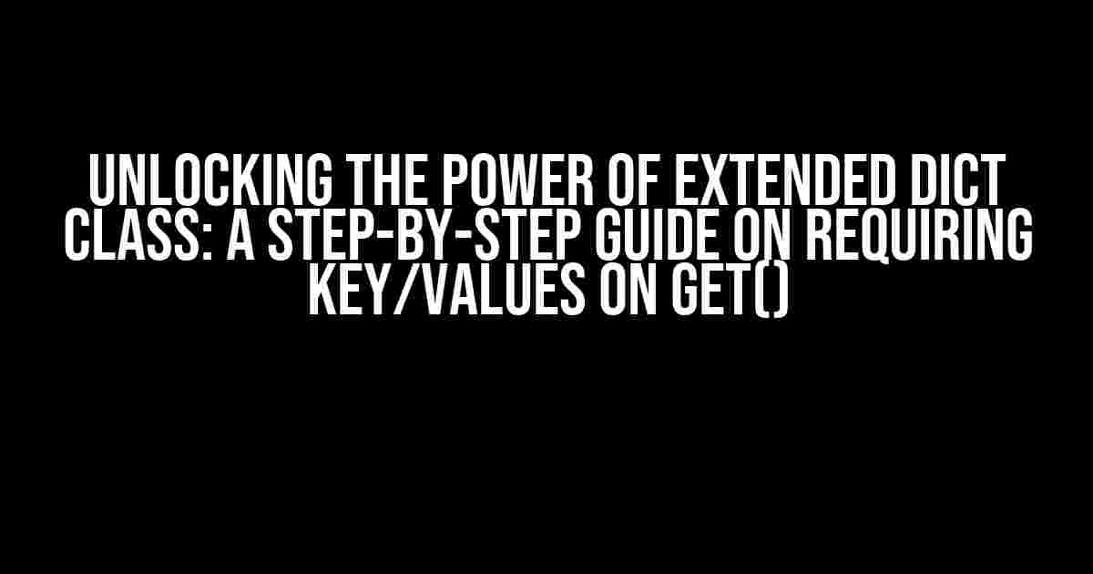 Unlocking the Power of Extended dict Class: A Step-by-Step Guide on Requiring Key/Values on get()