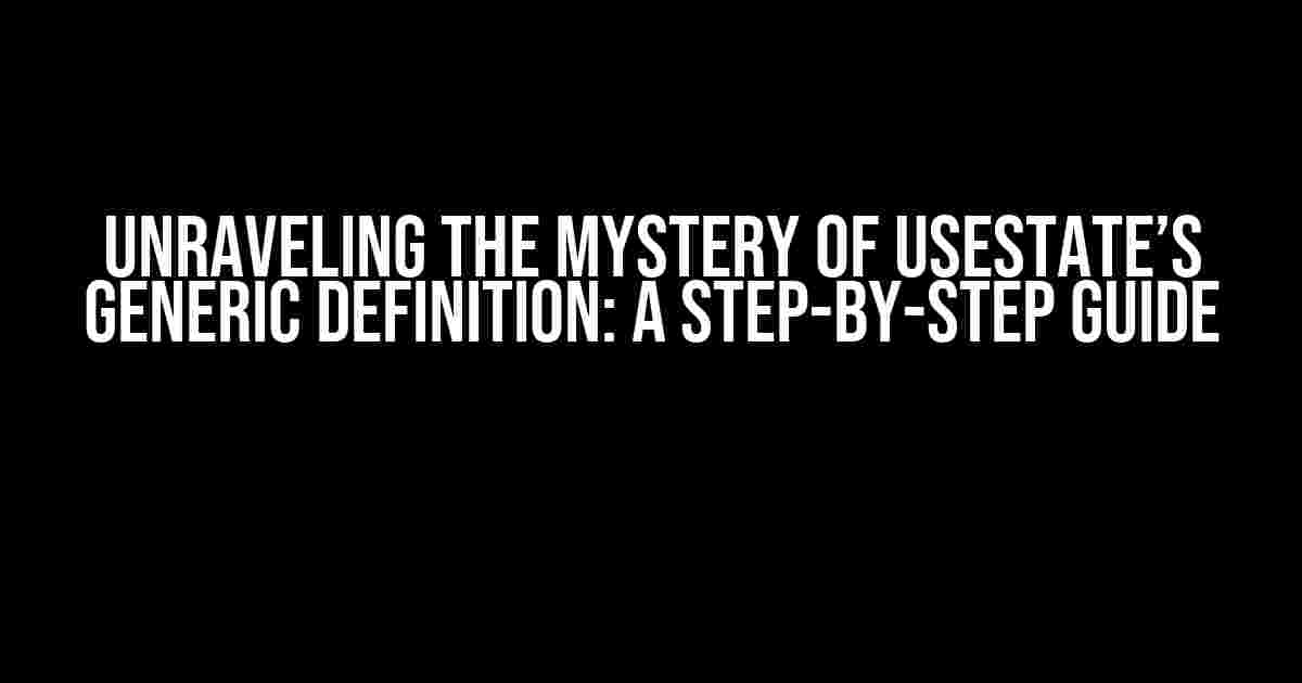 Unraveling the Mystery of useState’s Generic Definition: A Step-by-Step Guide