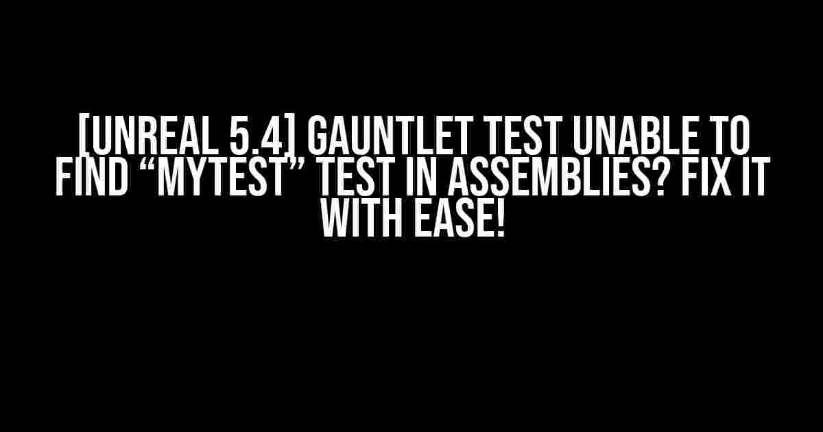 [Unreal 5.4] Gauntlet Test Unable to find “MyTest” test in assemblies? Fix it with Ease!