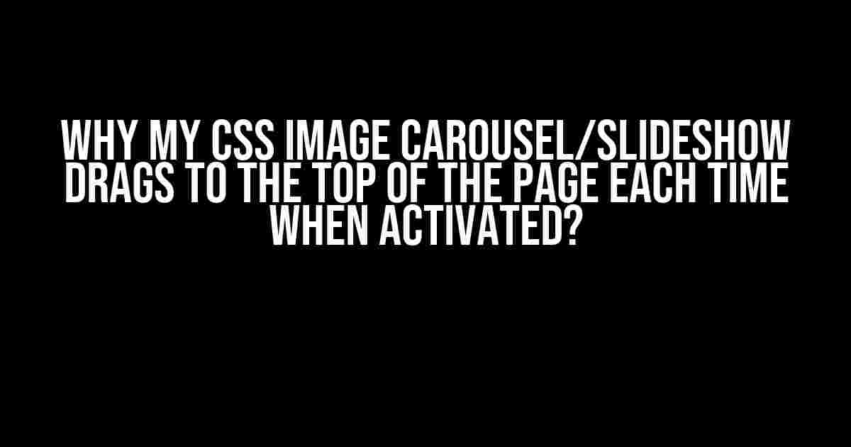 Why My CSS Image Carousel/Slideshow Drags to the Top of the Page Each Time When Activated?